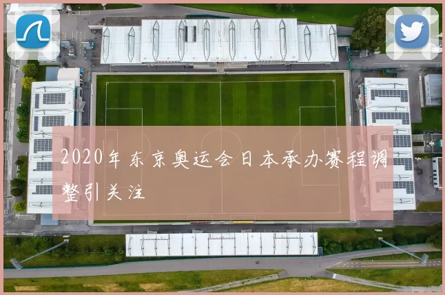 2020年东京奥运会日本承办赛程调整引关注