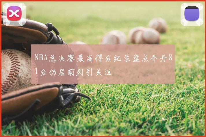 NBA总决赛最高得分纪录盘点乔丹81分仍居前列引关注