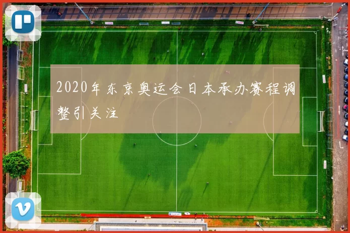 2020年东京奥运会日本承办赛程调整引关注