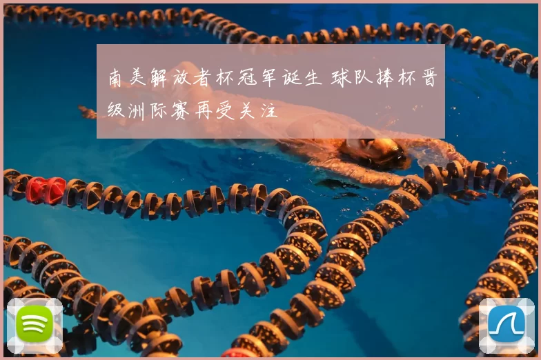 南美解放者杯冠军诞生 球队捧杯晋级洲际赛再受关注