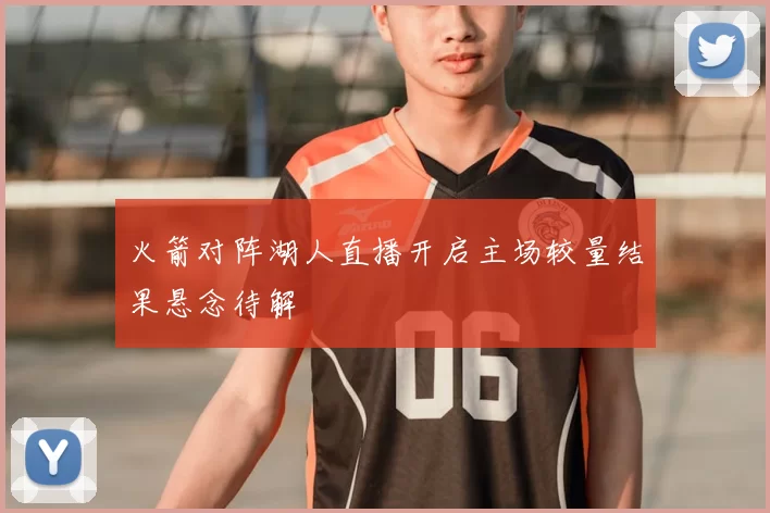 火箭对阵湖人直播开启主场较量结果悬念待解