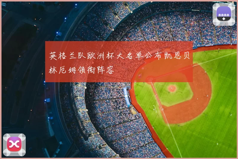 英格兰队欧洲杯大名单公布凯恩贝林厄姆领衔阵容