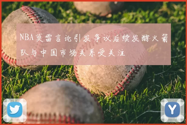 NBA莫雷言论引发争议后续发酵火箭队与中国市场关系受关注