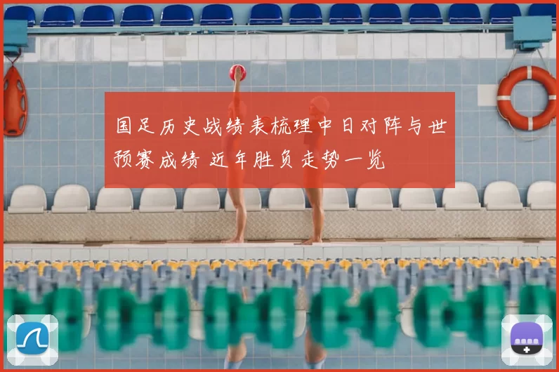 国足历史战绩表梳理中日对阵与世预赛成绩 近年胜负走势一览