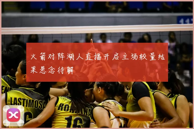 火箭对阵湖人直播开启主场较量结果悬念待解