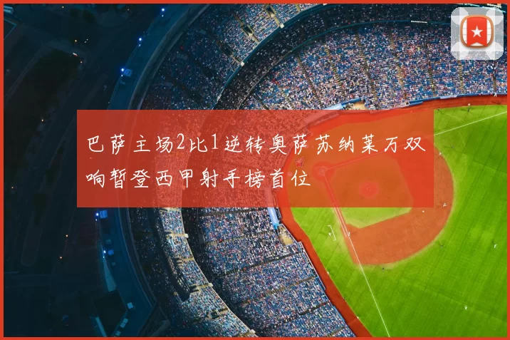 巴萨主场2比1逆转奥萨苏纳莱万双响暂登西甲射手榜首位