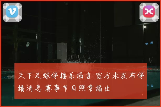 天下足球停播系谣言 官方未发布停播消息 赛事节目照常播出