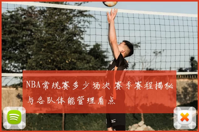 NBA常规赛多少场次 赛季赛程揭秘与各队体能管理看点
