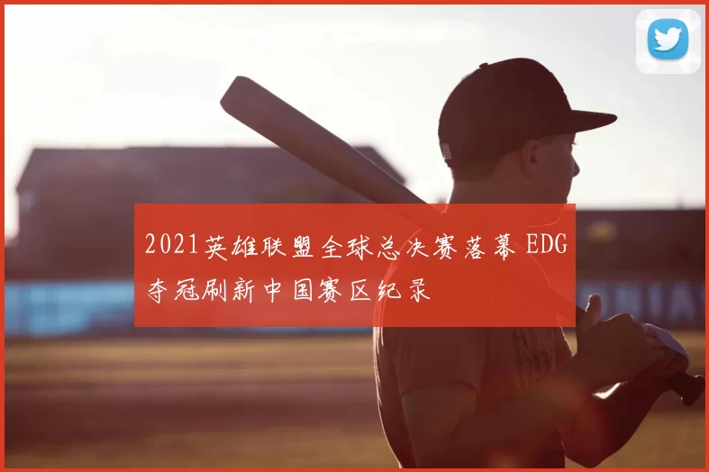 2021英雄联盟全球总决赛落幕 EDG夺冠刷新中国赛区纪录