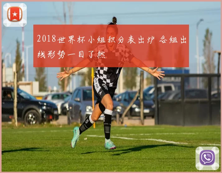 2018世界杯小组积分表出炉 各组出线形势一目了然