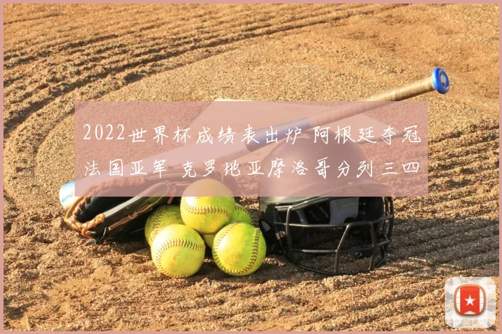 2022世界杯成绩表出炉 阿根廷夺冠法国亚军 克罗地亚摩洛哥分列三四名