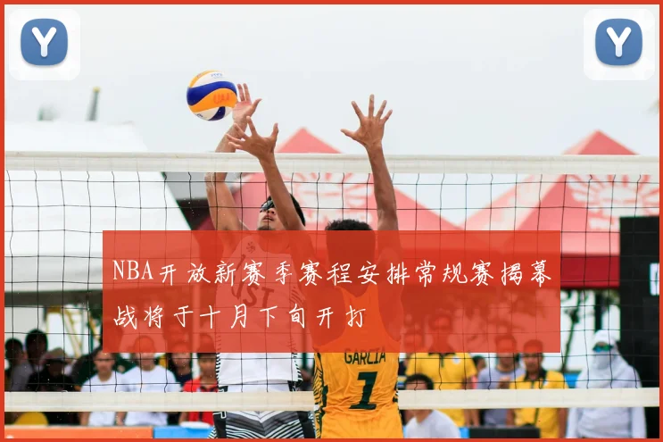 NBA开放新赛季赛程安排常规赛揭幕战将于十月下旬开打