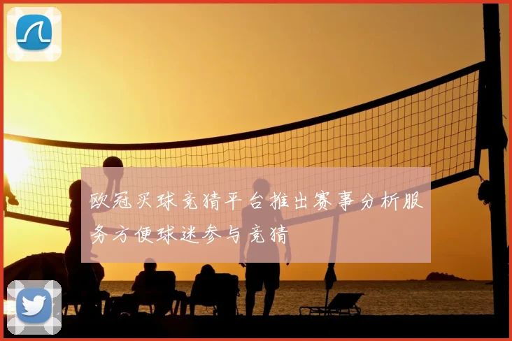 欧冠买球竞猜平台推出赛事分析服务方便球迷参与竞猜