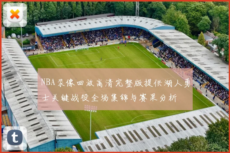 NBA录像回放高清完整版提供湖人勇士关键战役全场集锦与赛果分析