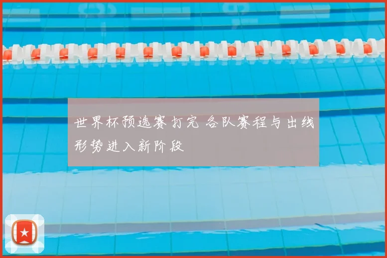 世界杯预选赛打完 各队赛程与出线形势进入新阶段