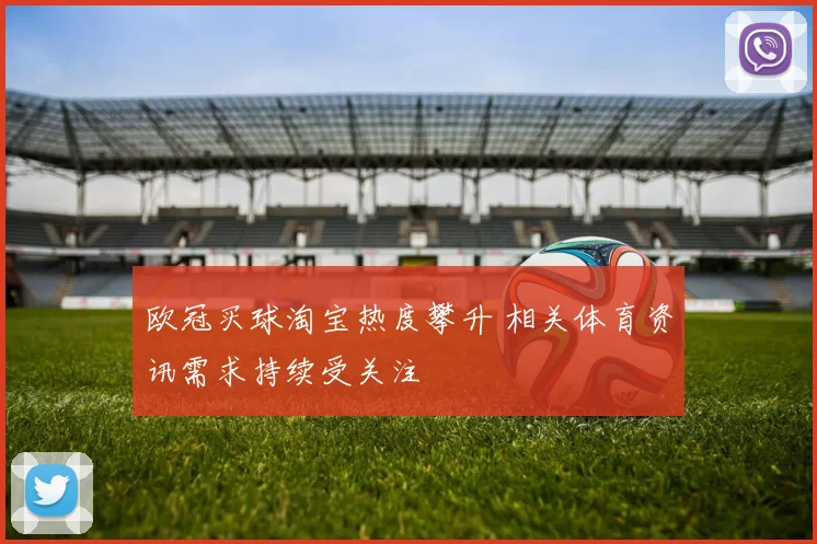 欧冠买球淘宝热度攀升 相关体育资讯需求持续受关注