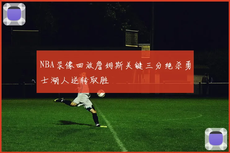 NBA录像回放詹姆斯关键三分绝杀勇士湖人逆转取胜