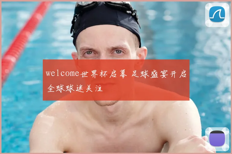 welcome世界杯启幕 足球盛宴开启全球球迷关注