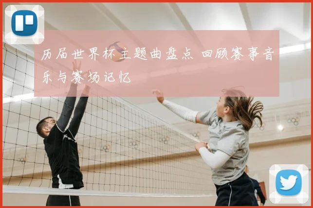 历届世界杯主题曲盘点 回顾赛事音乐与赛场记忆