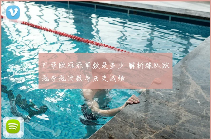 巴萨欧冠冠军数是多少 解析球队欧冠夺冠次数与历史战绩
