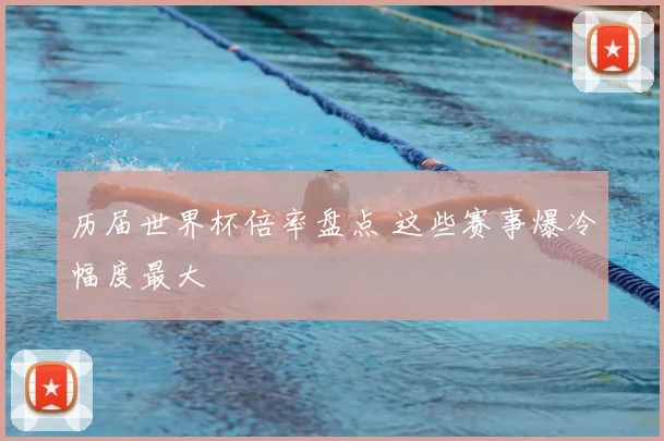 历届世界杯倍率盘点 这些赛事爆冷幅度最大