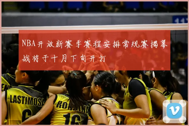 NBA开放新赛季赛程安排常规赛揭幕战将于十月下旬开打